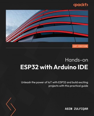 Hands-on ESP32 with Arduino IDE: Unleash the power of IoT with ESP32 and build e