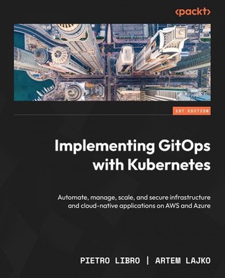 Implementing GitOps with Kubernetes: Automate, manage, scale, and secure infrast