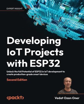 Developing IoT Projects with ESP32: Unlock the full Potential of ESP32 in IoT de