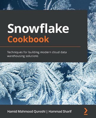Snowflake Cookbook: Techniques for building modern cloud data warehousing soluti
