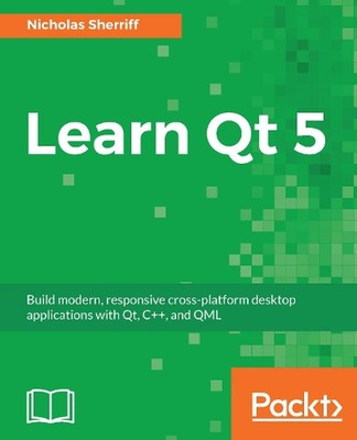 Learn Qt 5: Build Modern, Responsive Cross-Platform Desktop Applications with Qt