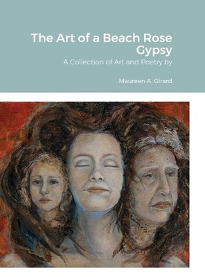 The Art of a Beach Rose Gypsy: A Collection of Art and Poetry by Maureen A. Gira
