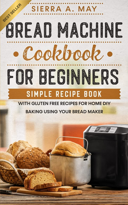 Bread Machine Cookbook for Beginners: Simple Recipe Book with Gluten Free Recipe