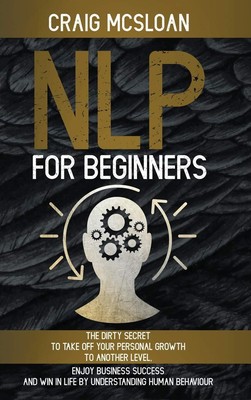 NLP For Beginners: The Dirty Secret To Take Off Your Personal Growth To Anot...