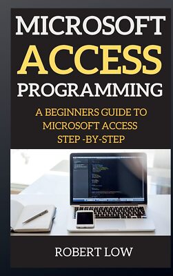 Microsoft Access Programming: A Beginners Guide to Miscrosoft Access Step -By-St