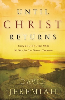 Until Christ Returns: Living Faithfully Today While We Wait for Our Glorious...
