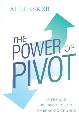 The Power of Pivot | Alli Esker | A Female Perspective on Embracing Change