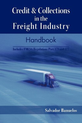Credit & Collections in the Freight Industry Handbook: Includes Fmcsa Regula