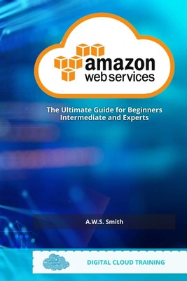 AWS Amazon Web Services: The Ultimate Guide For Beginners Intermediate and E...