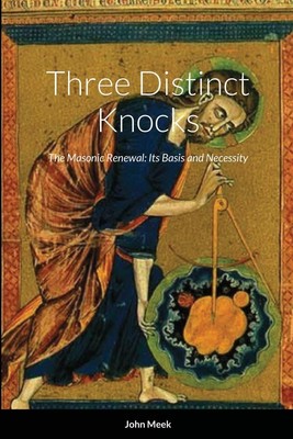 Three Distinct Knocks: The Masonic Renewal: Its Basis and Necessity by Meek