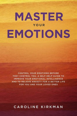 Master Your Emotions: Control Your Emotions before They Control You: A Self-...