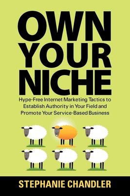 Own Your Niche: Hype-Free Internet Marketing Tactics to Establish Authority ...