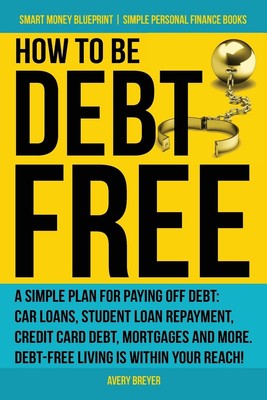 How to Be Debt Free: A simple plan for paying off debt: car loans, student l...