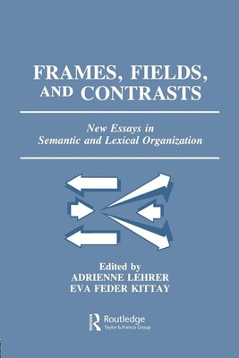 Frames, Fields, and Contrasts: New Essays in Semantic and Lexical Organization (