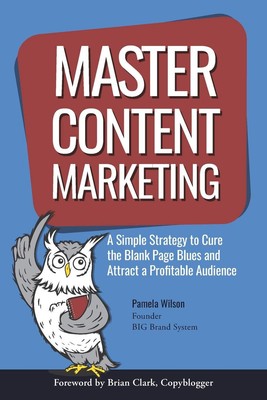 Master Content Marketing: A Simple Strategy to Cure the Blank Page Blues and...