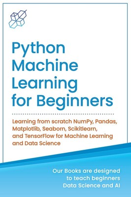 Python Machine Learning for Beginners: Learning from scratch NumPy, Pandas, Matp