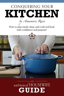 Conquering Your Kitchen: How to plan meals, shop, and cook real food with co...