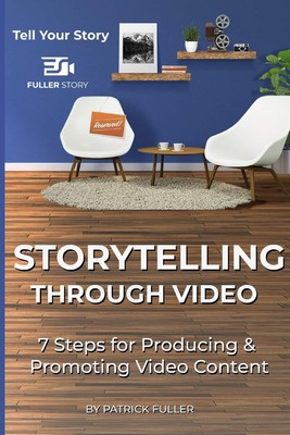 Storytelling Through Video: 7 Steps for Producing & Promoting Video Content by,