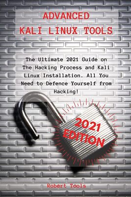 Advanced Kali Linux Tools: The Ultimate 2021 Guide on The Hacking Process and Ka