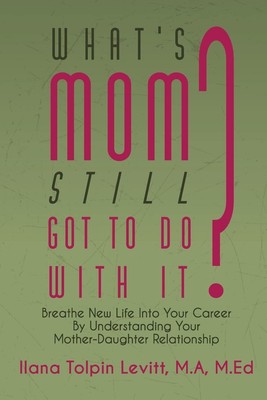 What's Mom Still Got To Do With It?: Breathe New Life into Your Career By Un...