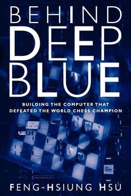 Behind Deep Blue Building the Computer that Defeated the World Chess Champion