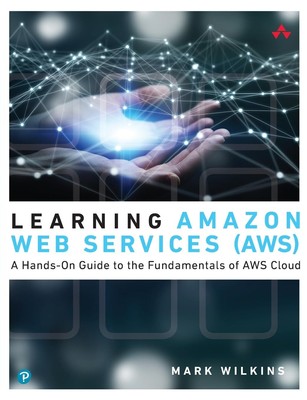 Learning Amazon Web Services (AWS): A Hands-On Guide to the Fundamentals of ...