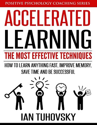 Accelerated Learning: The Most Effective Techniques: How to Learn Fast, Impr...