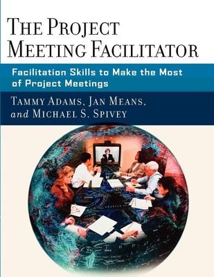 The Project Meeting Facilitator: Facilitation Skills to Make the Most of Pro...