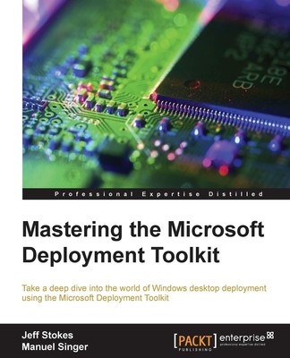 Mastering the Microsoft Deployment Toolkit: Take a deep dive into the world ...