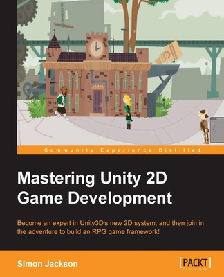 Mastering Unity 2D Game Development: Become an Expert in Unity3d's New 2d Syste,
