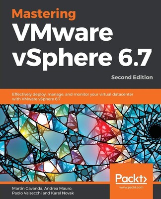 Mastering VMware vSphere 6.7 -Second Edition: Effectively deploy, manage, and m,