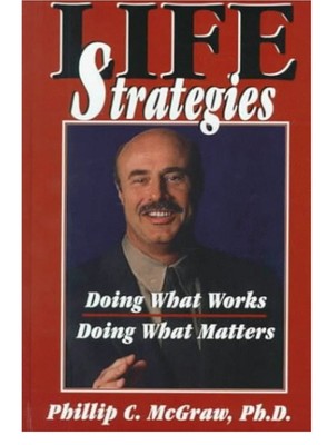 Life Strategies : Doing What Works, Doing What Matters by Phillip C. McGraw...