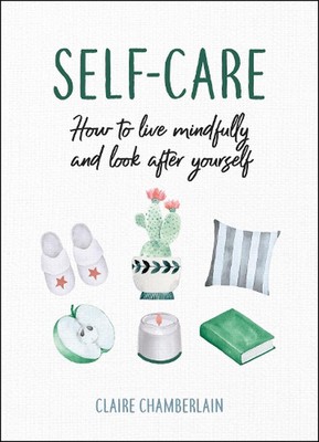 Self-Care: How to Live Mindfully and Look After Yourself by Claire Chamberlain (