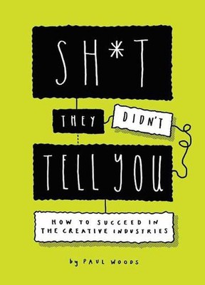 Sh*t They Didn't Tell You: How to Succeed in the Creative Industries by Paul Woo