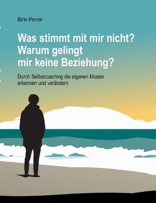 Was stimmt mit mir nicht? Warum gelingt mir keine Beziehung?: Durch Selbstcoachi