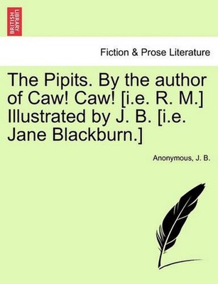 The Pipits. by the Author of Caw! Caw! [I.E. R. M.] Illustrated by J. B. [I.E. J