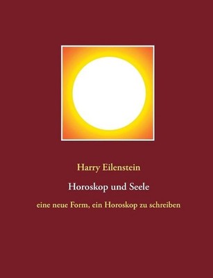 Horoskop und Seele: eine neue Form, ein Horoskop zu schreiben by Harry Eilenstei