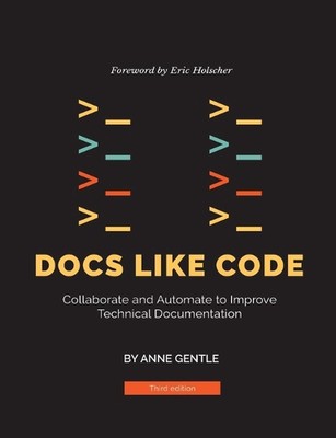 Docs Like Code: Collaborate and Automate to Improve Technical Documentation by A