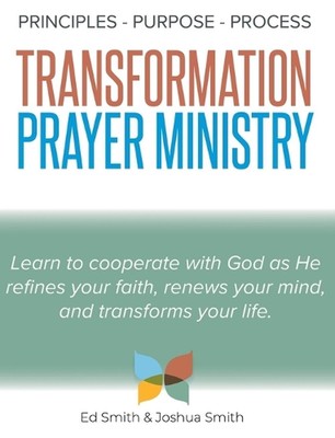 The Principles, Purpose, and Process of Transformation Prayer Ministry by Ed Smi