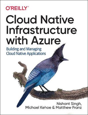 Cloud Native Infrastructure with Azure: Building and Managing Cloud Native Appli