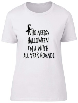 Who Needs Halloween when I'm a Witch all Year! Fitted Womens Ladies T Shirt
