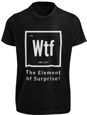 WTF The Element of Surprise T-SHIRT Funny Chemistry Periodic Table Science TEE