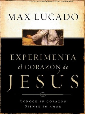 Experimente el corazn de Jess: Conozca su coraz?n, sienta su amor by Max Lucado 