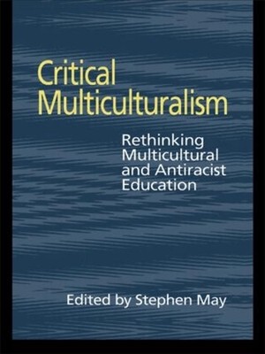 Critical Multiculturalism: Rethinking Multicultural and Antiracist Education by 