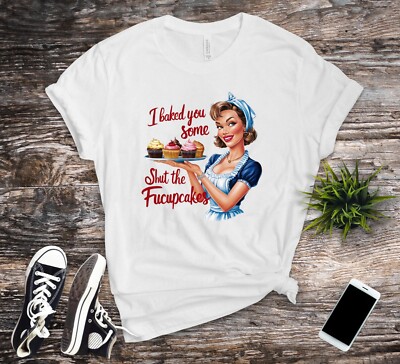 I baked you some shut the Fucupcakes T-Shirt