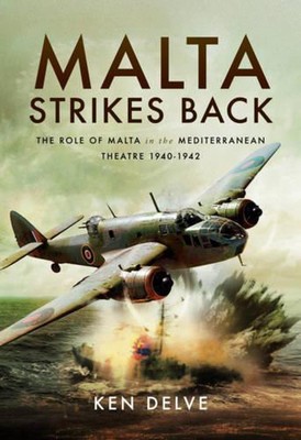 Malta Strikes Back: The Role of Malta in the Mediterranean Theatre 1940-1942 by 