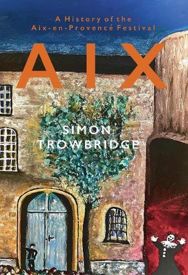 Aix: A History of the Aix-en-Provence Festival by Simon Trowbridge Hardcover Boo