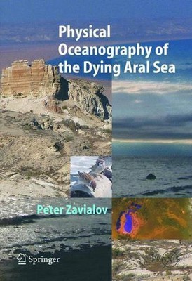 Physical Oceanography of the Dying Aral Sea by Peter O. Zavialov (English) Hardc