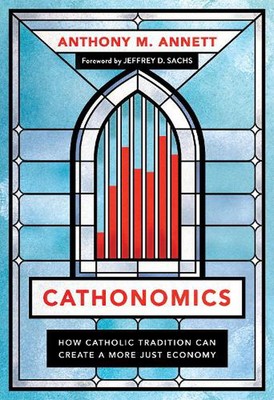 Cathonomics: How Catholic Tradition Can Create a More Just Economy by Anthony M.