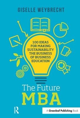 The Future MBA: 100 Ideas for Making Sustainability the Business of Business Edu